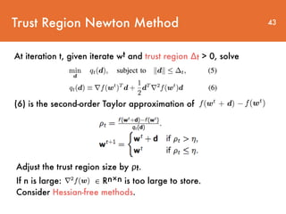 Trust Region Newton Method
At iteration t, given iterate wt and trust region ∆t > 0, solve
43
(6) is the second-order Taylor approximation of
Adjust the trust region size by ρt.
If n is large: ∈ Rn×n is too large to store.
Consider Hessian-free methods.
 