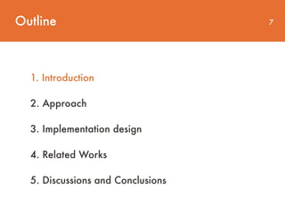 Outline 7
1. Introduction
2. Approach
3. Implementation design
4. Related Works
5. Discussions and Conclusions
 