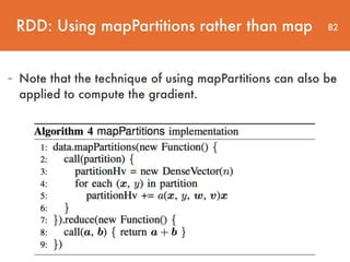 82
- Note that the technique of using mapPartitions can also be
applied to compute the gradient.
RDD: Using mapPartitions rather than map
 
