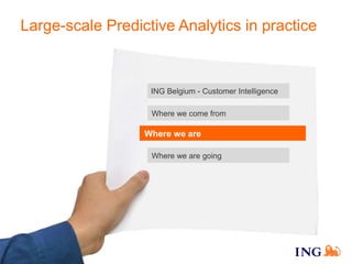 customerintelligence
Large-scale Predictive Analytics in practice
ING Belgium - Customer Intelligence
Where we are
Where w...