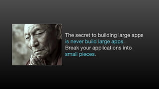 The secret to building large apps
is never build large apps.
Break your applications into
small pieces.
 