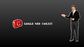 Google web toolkit
 