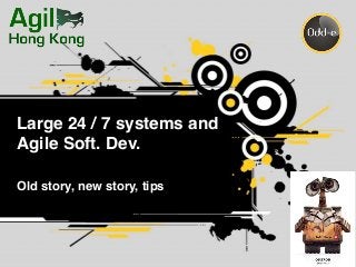 Large 24 / 7 systems and
Agile Soft. Dev.
Old story, new story, tips
 