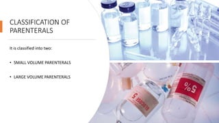 CLASSIFICATION OF
PARENTERALS
It is classified into two:
• SMALL VOLUME PARENTERALS
• LARGE VOLUME PARENTERALS
 