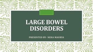 LARGE BOWEL
DISORDERS
PRESENTED BY- NEHA MAURYA
 