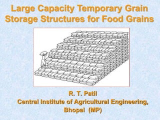 R. T. Patil
Central Institute of Agricultural Engineering,
Bhopal (MP)
Large Capacity Temporary Grain
Storage Structures for Food Grains
 