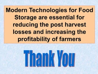 Modern Technologies for Food
Storage are essential for
reducing the post harvest
losses and increasing the
profitability of farmers
 