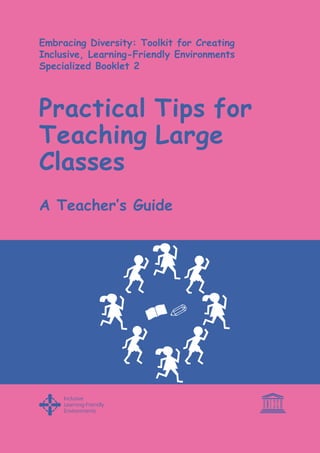 Embracing Diversity: Toolkit for Creating
Inclusive, Learning-Friendly Environments
Specialized Booklet 2

Practical Tips for
Teaching Large
Classes
A Teacher’s Guide

 