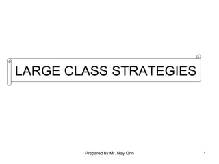LARGE CLASS STRATEGIES




        Prepared by Mr. Nay Onn   1
 