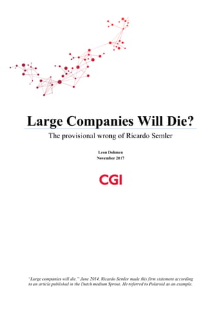 Large Companies Will Die?
The provisional wrong of Ricardo Semler
Leon Dohmen
November 2017
“Large companies will die.” June 2014, Ricardo Semler made this firm statement according
to an article published in the Dutch medium Sprout. He referred to Polaroid as an example.
 