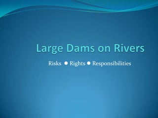 Large Dams on Rivers Risks   Rights  Responsibilities 