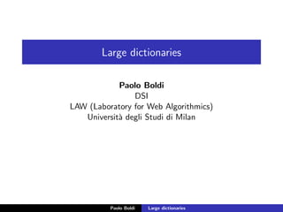 Large dictionaries

            Paolo Boldi
                DSI
LAW (Laboratory for Web Algorithmics)
   Universit` degli Studi di Milan
            a




          Paolo Boldi   Large dictionaries
 