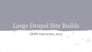 Large Drupal Site Builds
SXSW Interactive, 2015
 