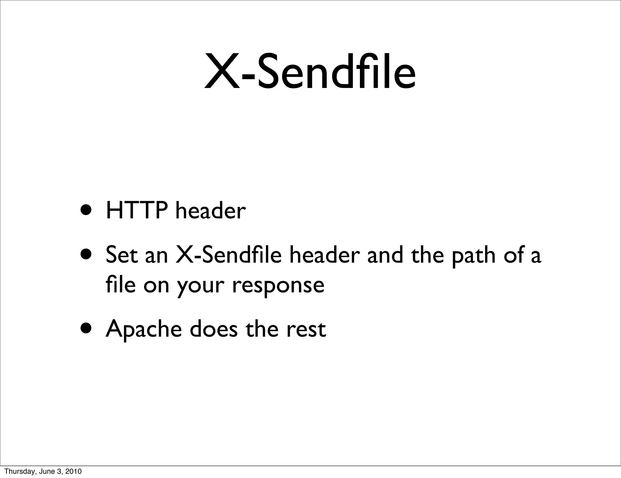 X-Sendﬁle

                    • HTTP header
                    • Set an X-Sendﬁle header and the path of a
                         ﬁle on your response
                    • Apache does the rest


Thursday, June 3, 2010
 