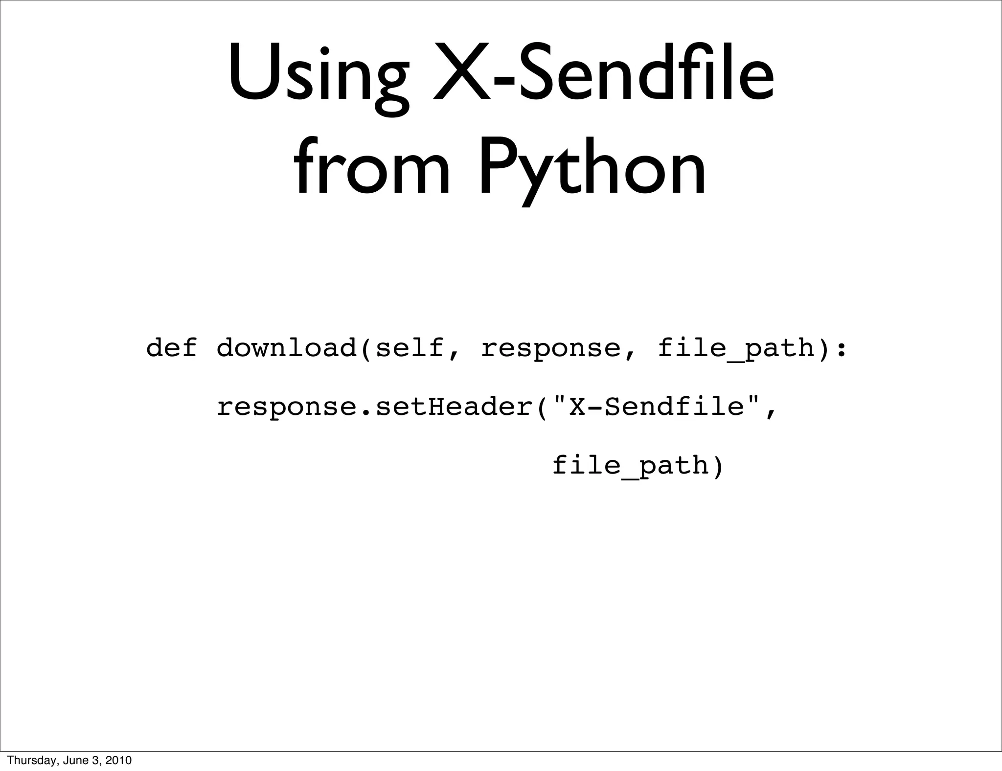 Using X-Sendﬁle
                              from Python
                         def download(self, response, file_path):

                             response.setHeader("X-Sendfile",

                                                file_path)




Thursday, June 3, 2010
 