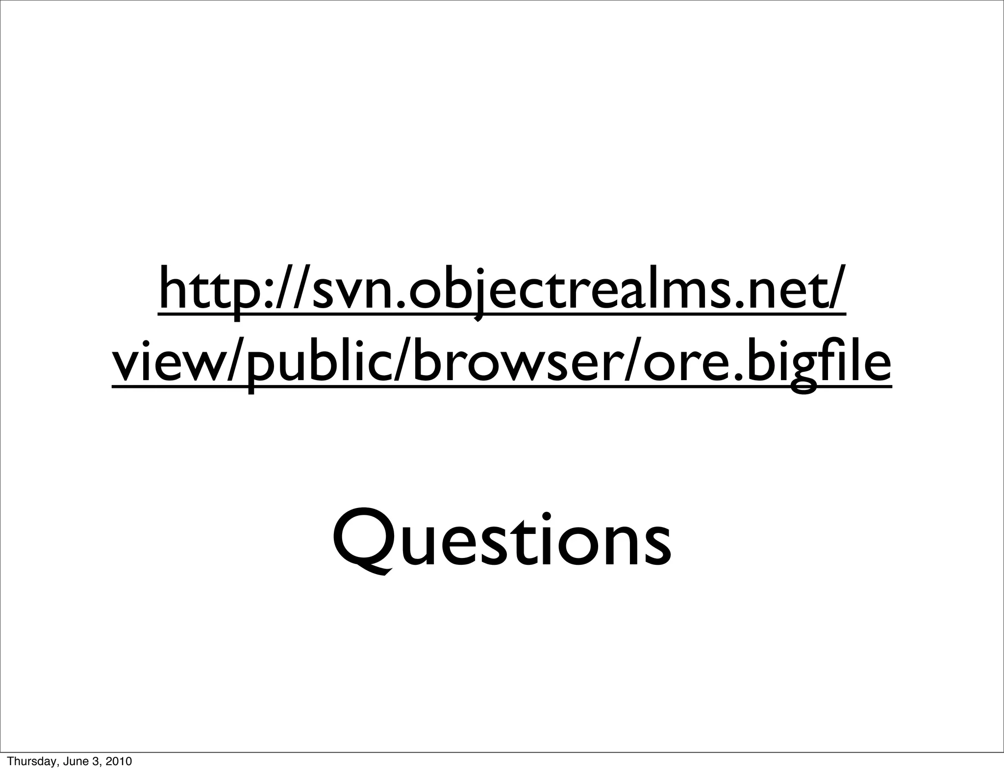 http://svn.objectrealms.net/
                  view/public/browser/ore.bigﬁle

                          Questions

Thursday, June 3, 2010
 