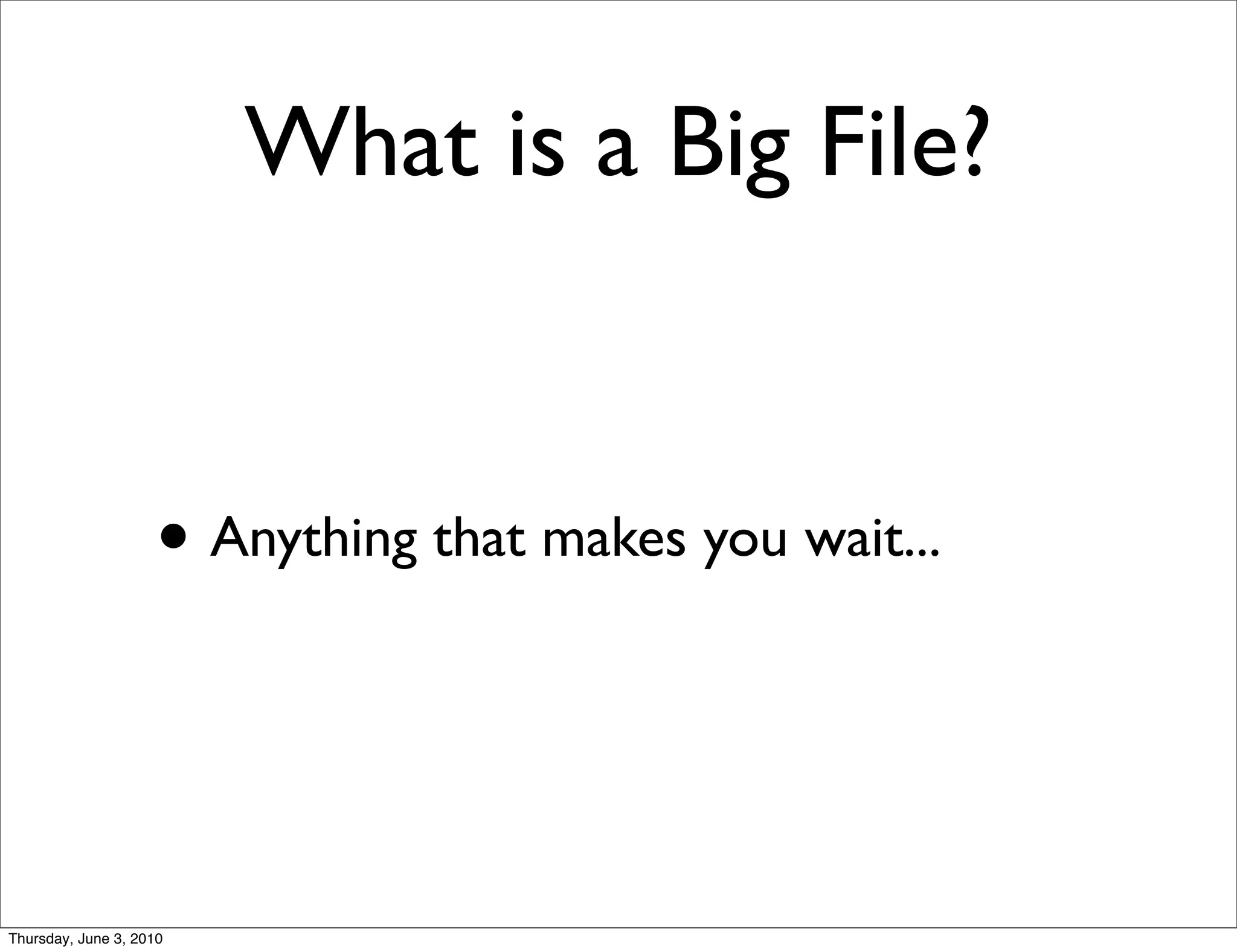 What is a Big File?


                    • Anything that makes you wait...


Thursday, June 3, 2010
 