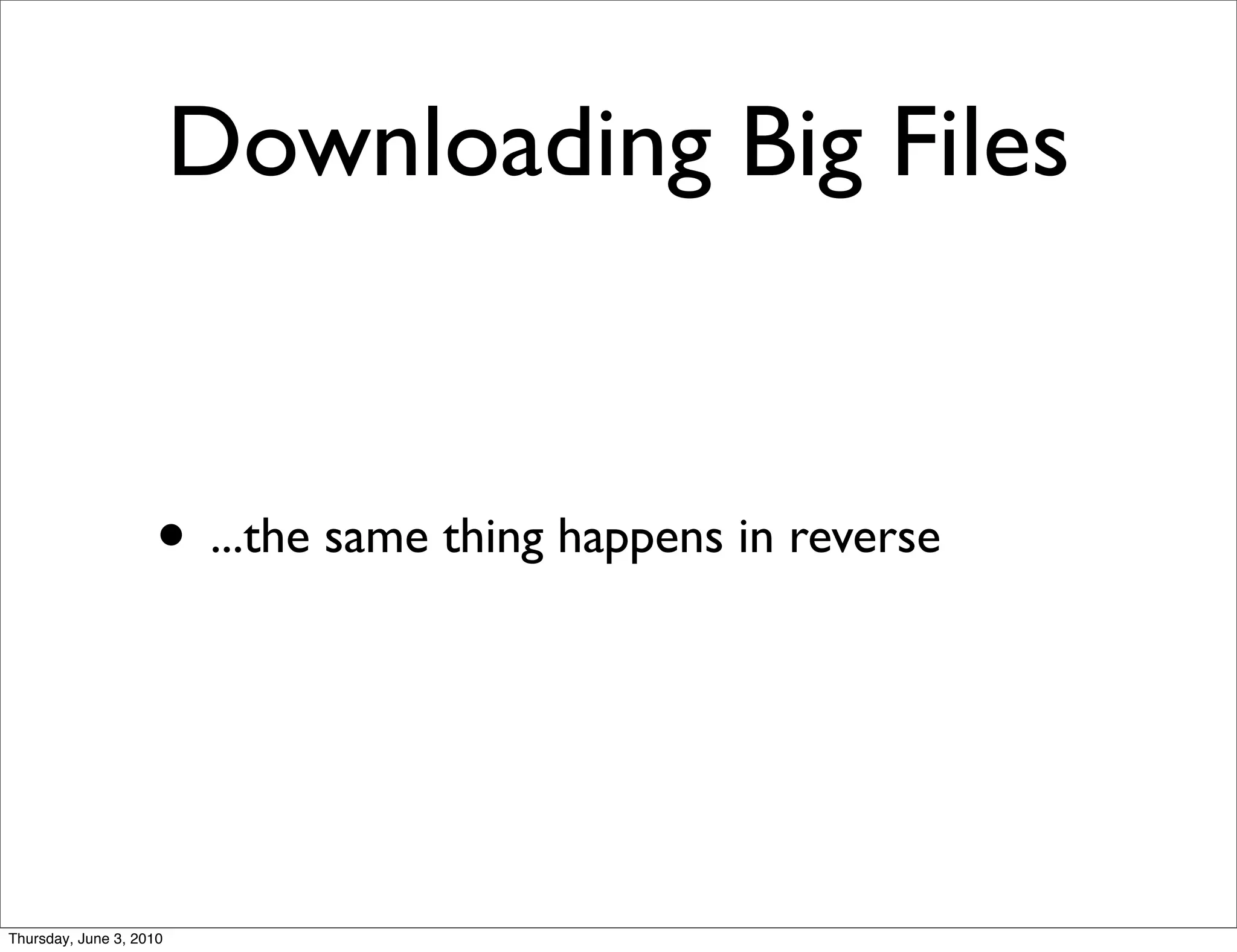 Downloading Big Files


                    • ...the same thing happens in reverse



Thursday, June 3, 2010
 
