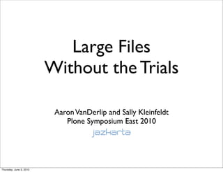 Large Files
                         Without the Trials

                          Aaron VanDerlip and Sally Kleinfeldt
                             Plone Symposium East 2010




Thursday, June 3, 2010
 