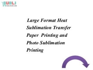 Large Format Heat
Sublimation Transfer
Paper Printing and
Photo Sublimation
Printing
 