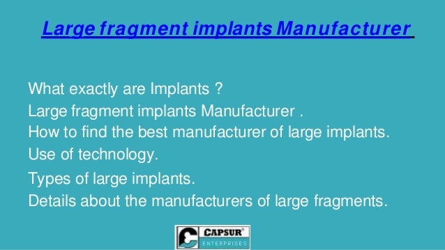 What exactly are Implants ?
Large fragment implants Manufacturer .
How to find the best manufacturer of large implants.
Use of technology.
Types of large implants.
Details about the manufacturers of large fragments.
Large fragment implants Manufacturer
 