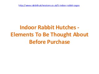 http://www.rabbithutchesstore.co.uk/5‐indoor‐rabbit‐cages




   Indoor Rabbit Hutches ‐
Elements To Be Thought About 
      Before Purchase
 