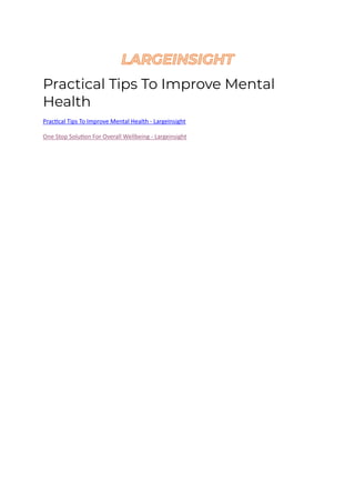 Practical Tips To Improve Mental
Health
Practical Tips To Improve Mental Health - LargeInsight
One Stop Solution For Overall Wellbeing - Largeinsight
 