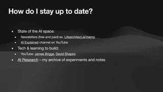 How do I stay up to date?
▪ State of the AI space:
▪ Newsletters (free and paid) ex. Lifearchitect.ai/memo
▪ AI Explained channel on YouTube
▪ Tech & learning to build:
▪ YouTube: James Briggs, David Shapiro
▪ AI Research – my archive of experiments and notes
 