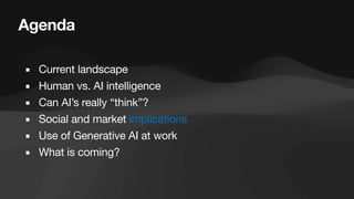 Agenda
▪ Current landscape
▪ Human vs. AI intelligence
▪ Can AI’s really “think”?
▪ Social and market implications
▪ Use of Generative AI at work
▪ What is coming?
 