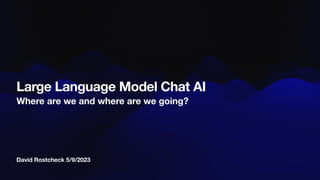 David Rostcheck 5/9/2023
Large Language Model Chat AI
Where are we and where are we going?
 