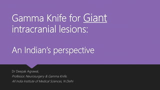 Gamma Knife for Giant
intracranial lesions:
An Indian’s perspective
Dr Deepak Agrawal,
Professor, Neurosurgery & Gamma Knife,
All India Institute of Medical Sciences, N Delhi
 