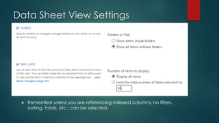 Data Sheet View Settings
 Remember unless you are referencing indexed columns, no filters,
sorting, totals, etc., can be ...