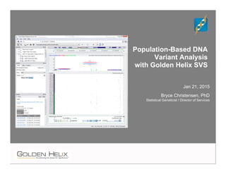 Population-Based DNA
Variant Analysis
with Golden Helix SVS
Jan 21, 2015
Bryce Christensen, PhD
Statistical Geneticist / Director of Services
 