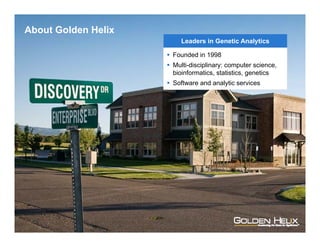Golden Helix
Leaders in Genetic Analytics
 Founded in 1998
 Multi-disciplinary: computer science,
bioinformatics, statistics, genetics
 Software and analytic services
About Golden Helix
 
