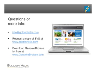 Questions or
more info:
 info@goldenhelix.com
 Request a copy of SVS at
www.goldenhelix.com
 Download GenomeBrowse
for free at
www.GenomeBrowse.com
 