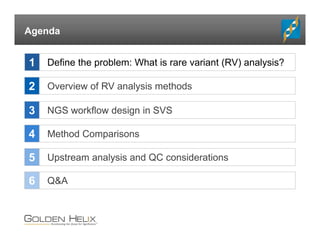 Agenda
Overview of RV analysis methods
Method Comparisons
2
3
4
NGS workflow design in SVS
Define the problem: What is rare variant (RV) analysis?1
Upstream analysis and QC considerations5
Q&A6
 
