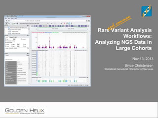 Rare Variant Analysis
Workflows:
Analyzing NGS Data in
Large Cohorts
Nov 13, 2013
Bryce Christensen
Statistical Geneticist / Director of Services
 