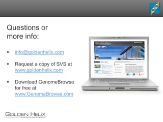 Questions or
more info:
 info@goldenhelix.com
 Request a copy of SVS at
www.goldenhelix.com
 Download GenomeBrowse
for free at
www.GenomeBrowse.com
 