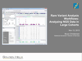 Rare Variant Analysis
Workflows:
Analyzing NGS Data in
Large Cohorts
Nov 13, 2013
Bryce Christensen
Statistical Geneticist / Director of Services
 