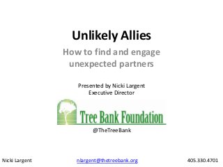 Unlikely Allies
How to find and engage
unexpected partners
Presented by Nicki Largent
Executive Director

@TheTreeBank

Nicki Largent

nlargent@thetreebank.org

405.330.4701

 