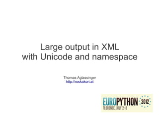 Large output in XML
with Unicode and namespace

         Thomas Aglassinger
          http://roskakori.at
 