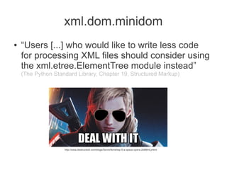 xml.dom.minidom
●   “Users [...] who would like to write less code
    for processing XML files should consider using
    ...