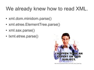 We already knew how to read XML.
●   xml.dom.minidom.parse()
●   xml.etree.ElementTree.parse()
●   xml.sax.parse()
●   lxm...