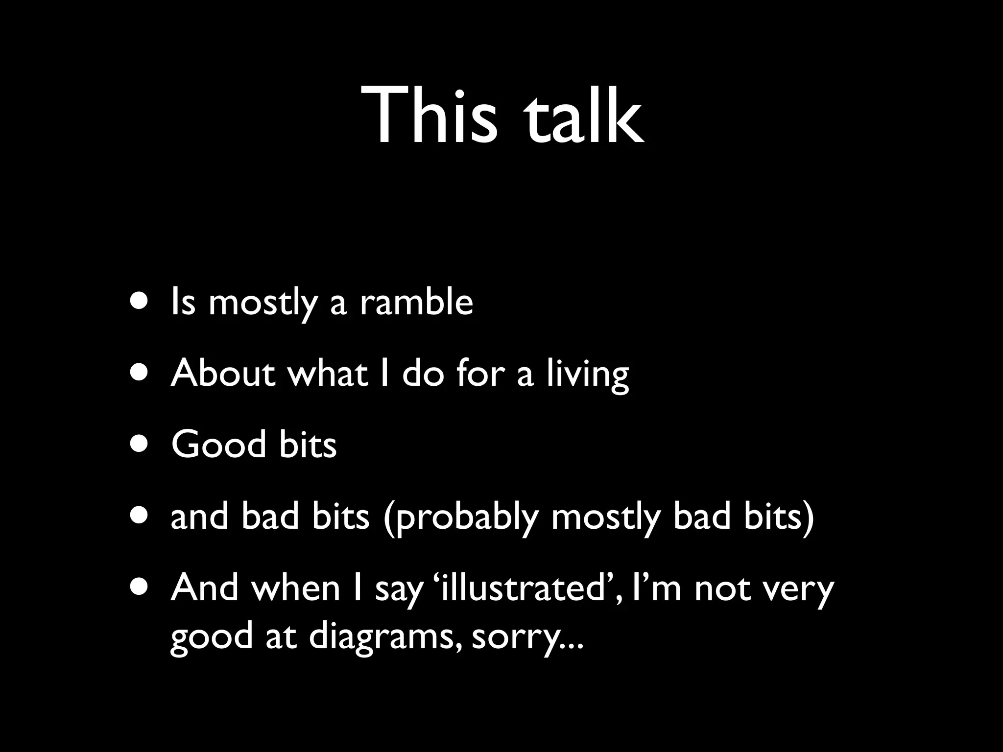 This talk

• Is mostly a ramble
• About what I do for a living
• Good bits
• and bad bits (probably mostly bad bits)
• And when I say ‘illustrated’, I’m not very
  good at diagrams, sorry...
 