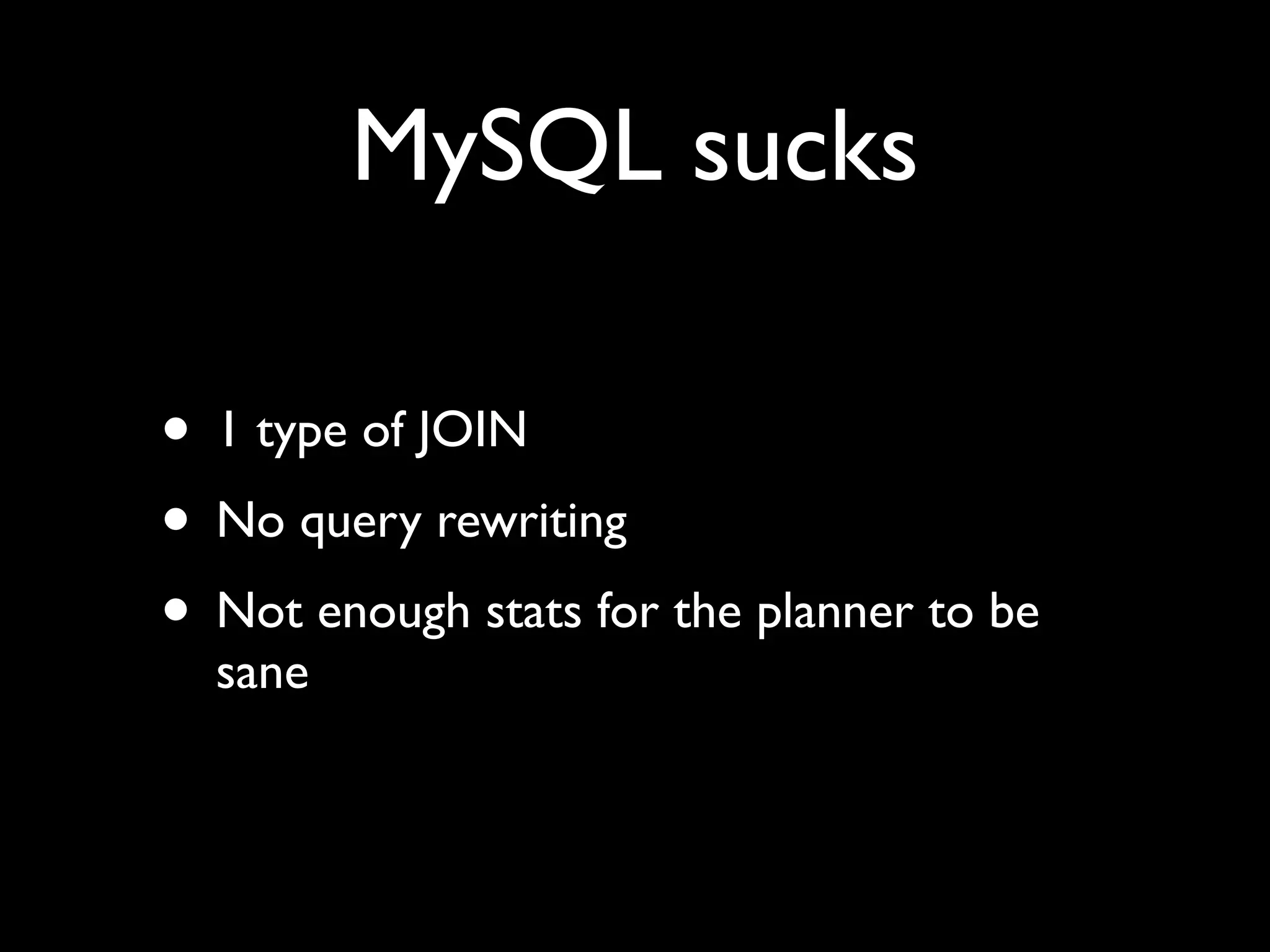 MySQL sucks

• 1 type of JOIN
• No query rewriting
• Not enough stats for the planner to be
  sane
 