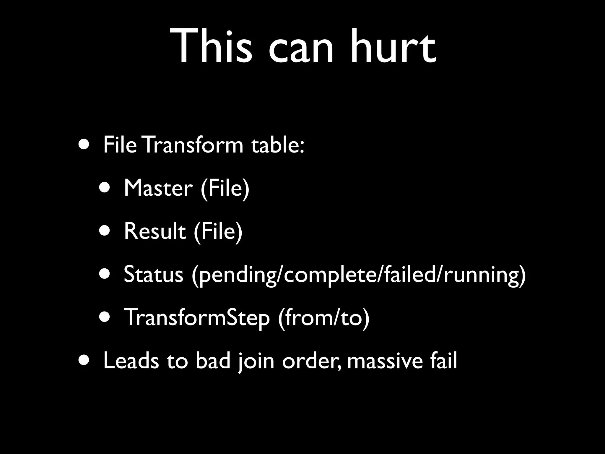 This can hurt
• File Transform table:
 • Master (File)
 • Result (File)
 • Status (pending/complete/failed/running)
 • TransformStep (from/to)
• Leads to bad join order, massive fail
 