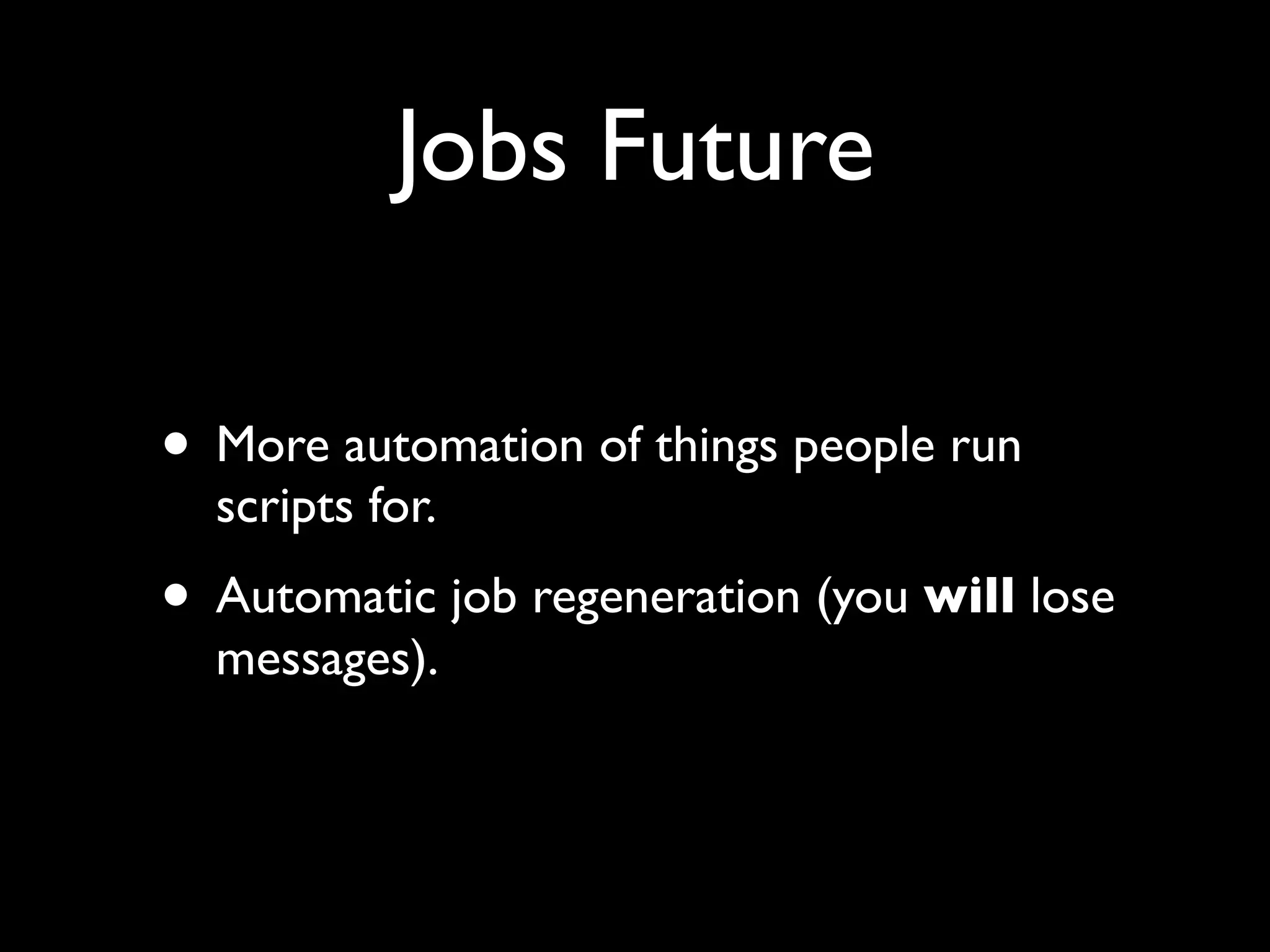 Jobs Future

• More automation of things people run
  scripts for.
• Automatic job regeneration (you will lose
  messages).
 