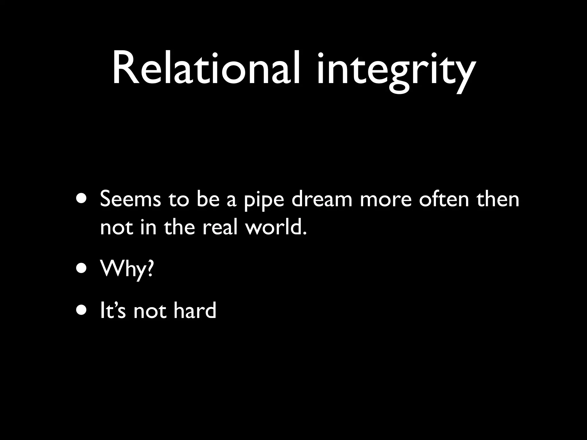 Relational integrity

• Seems to be a pipe dream more often then
  not in the real world.
• Why?
• It’s not hard
 