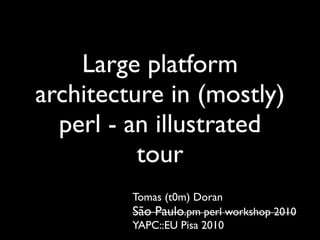 Large platform
architecture in (mostly)
  perl - an illustrated
          tour
         Tomas (t0m) Doran
         São Paulo.pm perl workshop 2010
         YAPC::EU Pisa 2010
 