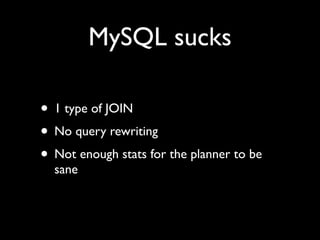 MySQL sucks

• 1 type of JOIN
• No query rewriting
• Not enough stats for the planner to be
  sane
 